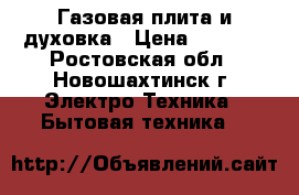 Газовая плита и духовка › Цена ­ 6 500 - Ростовская обл., Новошахтинск г. Электро-Техника » Бытовая техника   